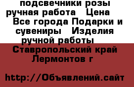 подсвечники розы ручная работа › Цена ­ 1 - Все города Подарки и сувениры » Изделия ручной работы   . Ставропольский край,Лермонтов г.